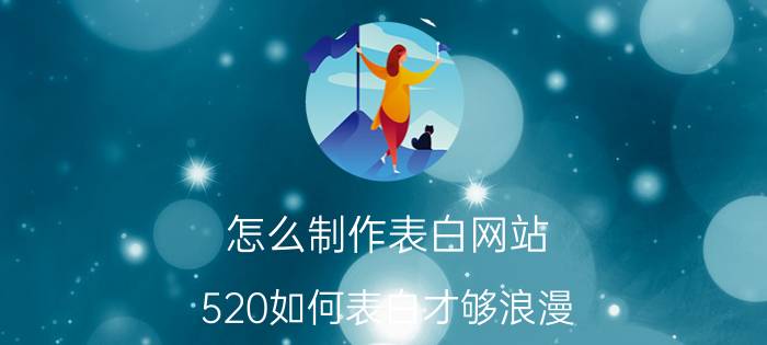 怎么制作表白网站 520如何表白才够浪漫？